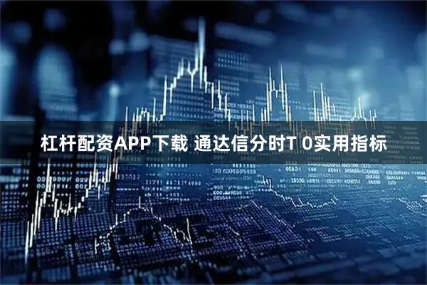 杠杆配资APP下载 通达信分时T 0实用指标