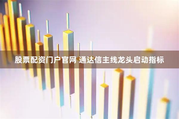 股票配资门户官网 通达信主线龙头启动指标