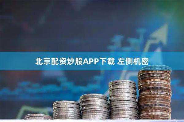 北京配资炒股APP下载 左侧机密