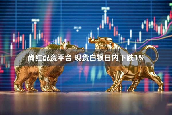 尚红配资平台 现货白银日内下跌1%