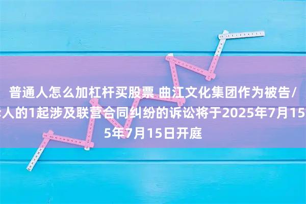 普通人怎么加杠杆买股票 曲江文化集团作为被告/被上诉人的1起涉及联营合同纠纷的诉讼将于2025年7月15日开庭