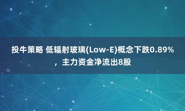 投牛策略 低辐射玻璃(Low-E)概念下跌0.89%,主力资金净流出8股