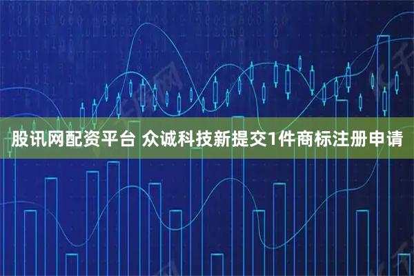 股讯网配资平台 众诚科技新提交1件商标注册申请