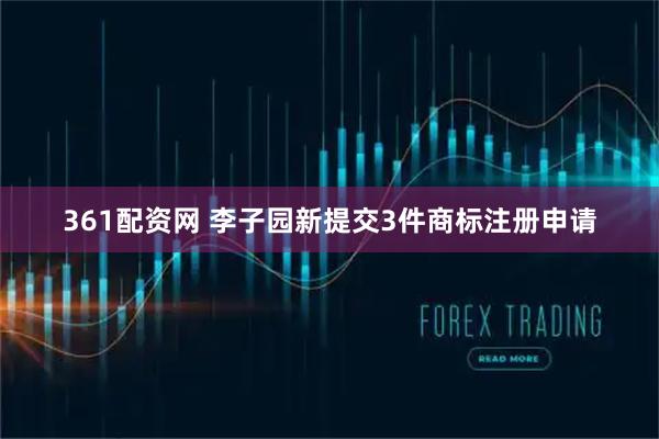 361配资网 李子园新提交3件商标注册申请