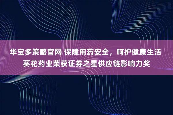 华宝多策略官网 保障用药安全，呵护健康生活 葵花药业荣获证券之星供应链影响力奖