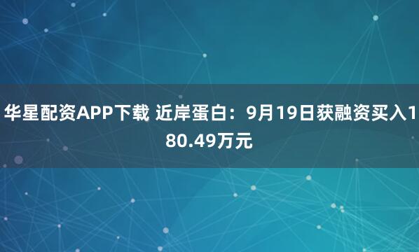 华星配资APP下载 近岸蛋白:9月19日获融资买入180.49万元