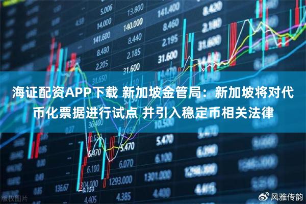 海证配资APP下载 新加坡金管局:新加坡将对代币化票据进行试点 并引入稳定币相关法律