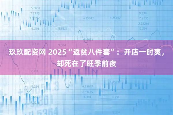 玖玖配资网 2025“返贫八件套”：开店一时爽，却死在了旺季前夜