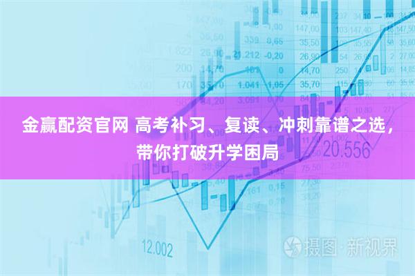 金赢配资官网 高考补习、复读、冲刺靠谱之选，带你打破升学困局