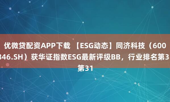 优微贷配资APP下载 【ESG动态】同济科技(600846.SH)获华证指数ESG最新评级BB,行业排名第31