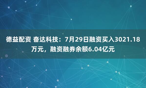 德益配资 奋达科技：7月29日融资买入3021.18万元，融资融券余额6.04亿元