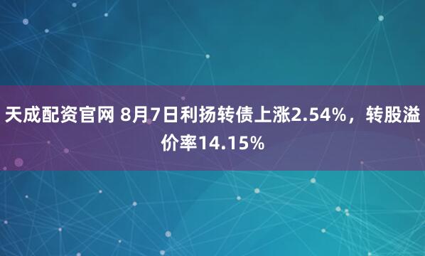 天成配资官网 8月7日利扬转债上涨2.54%，转股溢价率14.15%