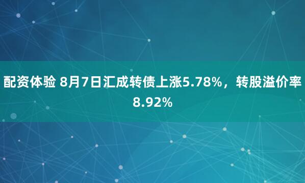 配资体验 8月7日汇成转债上涨5.78%，转股溢价率8.92%