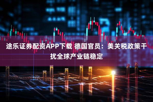 途乐证券配资APP下载 德国官员：美关税政策干扰全球产业链稳定
