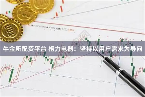 牛金所配资平台 格力电器：坚持以用户需求为导向